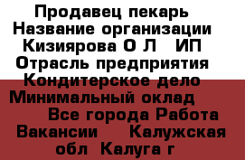 Продавец-пекарь › Название организации ­ Кизиярова О.Л., ИП › Отрасль предприятия ­ Кондитерское дело › Минимальный оклад ­ 18 000 - Все города Работа » Вакансии   . Калужская обл.,Калуга г.